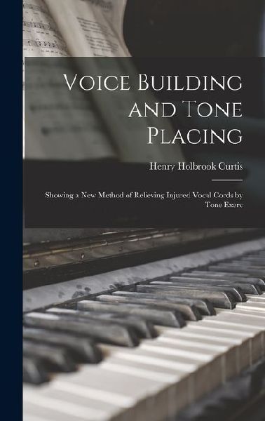 Voice Building and Tone Placing: Showing a New Method of Relieving Injured Vocal Cords by Tone Exerc