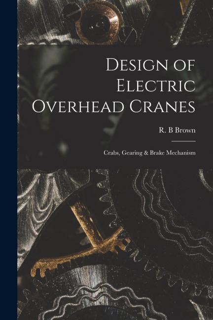 Design of Electric Overhead Cranes; Crabs, Gearing & Brake Mechanism