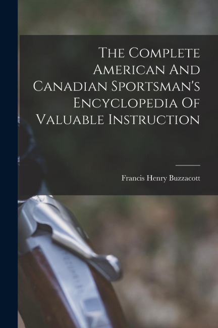 The Complete American And Canadian Sportsmans Encyclopedia Of Valuable Instruction