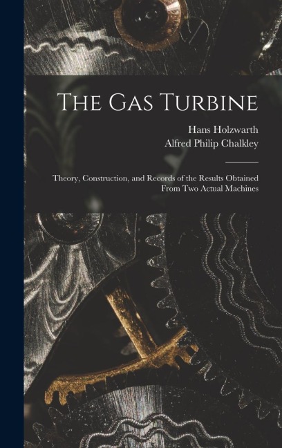 The Gas Turbine: Theory, Construction, and Records of the Results Obtained From Two Actual Machines