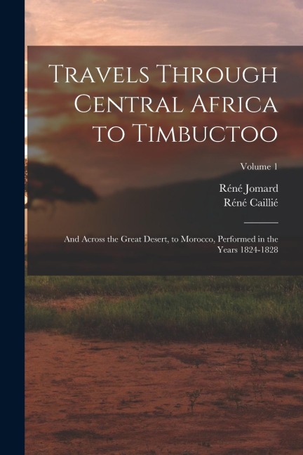 Travels Through Central Africa to Timbuctoo: And Across the Great Desert, to Morocco, Performed in the Years 1824-1828; Volume 1