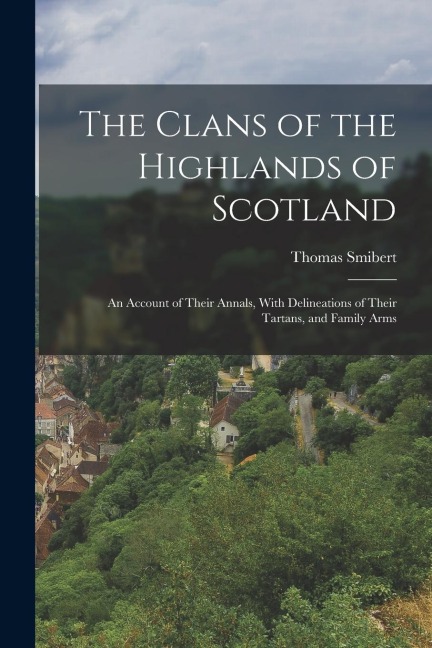 The Clans of the Highlands of Scotland: An Account of Their Annals, With Delineations of Their Tartans, and Family Arms