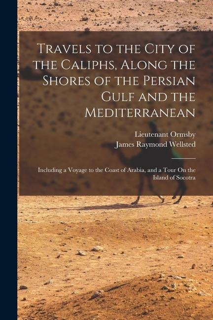 Travels to the City of the Caliphs, Along the Shores of the Persian Gulf and the Mediterranean: Including a Voyage to the Coast of Arabia, and a Tour