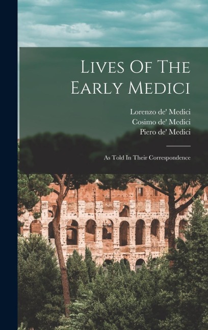 Lives Of The Early Medici: As Told In Their Correspondence