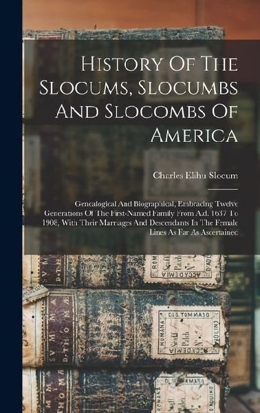 History Of The Slocums, Slocumbs And Slocombs Of America: Genealogical And Biographical, Embracing Twelve Generations Of The First-named Family From A
