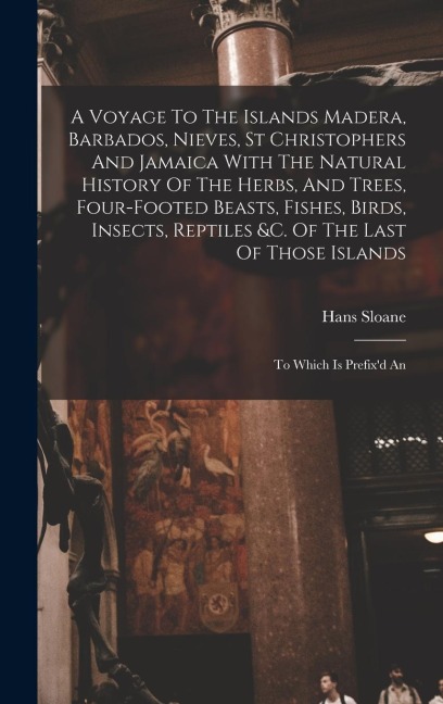 A Voyage To The Islands Madera, Barbados, Nieves, St Christophers And Jamaica With The Natural History Of The Herbs, And Trees, Four-footed Beasts, Fishes, Birds, Insects, Reptiles &c. Of The Last Of Those Islands: To Which Is Prefix'd An