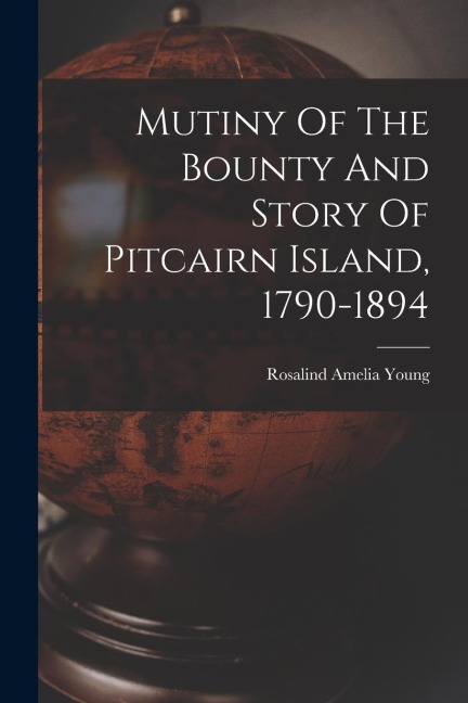Mutiny Of The Bounty And Story Of Pitcairn Island, 1790-1894