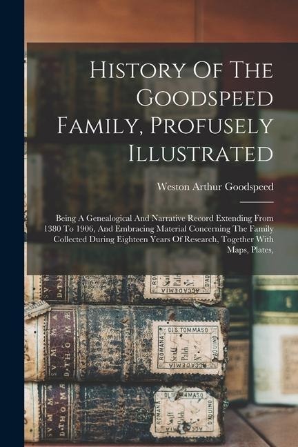 History Of The Goodspeed Family, Profusely Illustrated: Being A Genealogical And Narrative Record Extending From 1380 To 1906, And Embracing Material