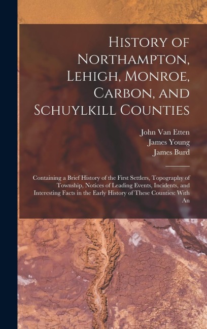 History of Northampton, Lehigh, Monroe, Carbon, and Schuylkill Counties: Containing a Brief History of the First Settlers, Topography of Township, Not