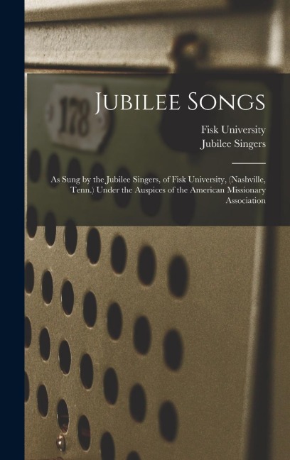 Jubilee Songs: As Sung by the Jubilee Singers, of Fisk University, (Nashville, Tenn.) Under the Auspices of the American Missionary Association