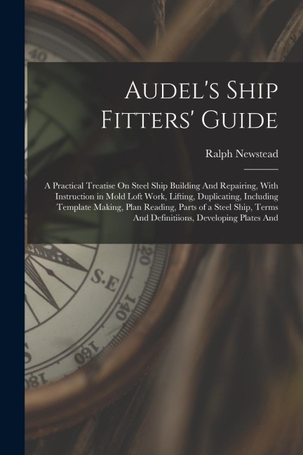 Audels Ship Fitters Guide: A Practical Treatise On Steel Ship Building And Repairing, With Instruction in Mold Loft Work, Lifting, Duplicating, I