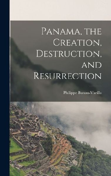 Panama, the Creation, Destruction, and Resurrection