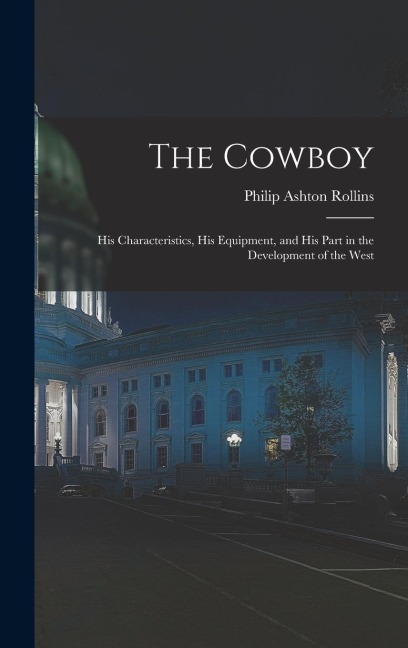 The Cowboy: His Characteristics, His Equipment, and His Part in the Development of the West