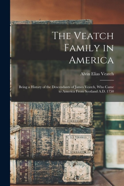 The Veatch Family in America: Being a History of the Descendants of James Veatch, who Came to America From Scotland A.D. 1750