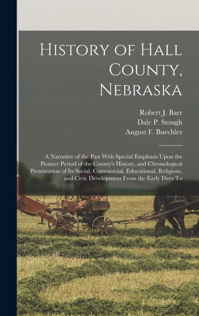 History of Hall County, Nebraska; a Narrative of the Past With Special Emphasis Upon the Pioneer Period of the Countys History, and Chronological Presentation of its Social, Commercial, Educational, Religious, and Civic Development From the Early Days To