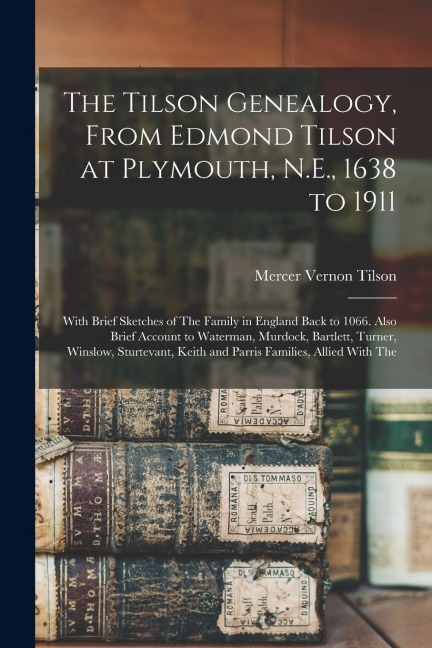 The Tilson Genealogy, From Edmond Tilson at Plymouth, N.E., 1638 to 1911; With Brief Sketches of The Family in England Back to 1066. Also Brief Accoun