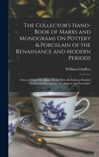 The Collector's Hand-Book of Marks and Monograms On Pottery & Porcelain of the Renaissance and Modern Periods: Selected From His Larger Work (Seventh Edition) Entitled "Marks and Monograms On Pottery and Porcelain"