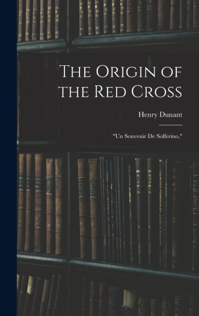 The Origin of the Red Cross: "Un Souvenir De Solferino,"
