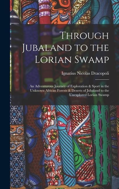 Through Jubaland to the Lorian Swamp: An Adventurous Journey of Exploration & Sport in the Unknown African Forests & Deserts of Jubaland to the Unexpl