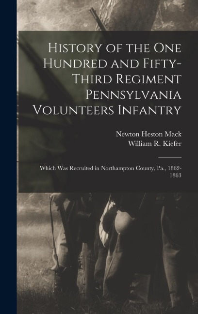 History of the One Hundred and Fifty-Third Regiment Pennsylvania Volunteers Infantry: Which Was Recruited in Northampton County, Pa., 1862-1863