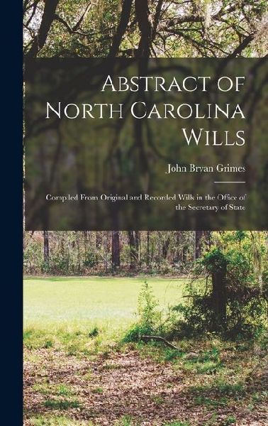 Abstract of North Carolina Wills: Compiled From Original and Recorded Wills in the Office of the Secretary of State