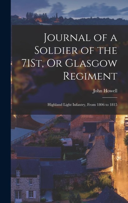 Journal of a Soldier of the 71St, Or Glasgow Regiment: Highland Light Infantry, From 1806 to 1815