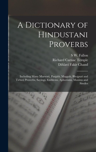 A Dictionary of Hindustani Proverbs: Including Many Marwari, Panjabi, Maggah, Bhojpuri and Tirhuti Proverbs, Sayings, Emblems, Aphorisms, Maxims and Similes