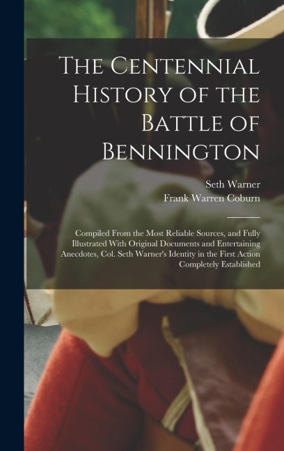 The Centennial History of the Battle of Bennington: Compiled From the Most Reliable Sources, and Fully Illustrated With Original Documents and Entertaining Anecdotes, Col. Seth Warners Identity in the First Action Completely Established