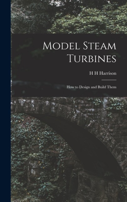 Model Steam Turbines; how to Design and Build Them