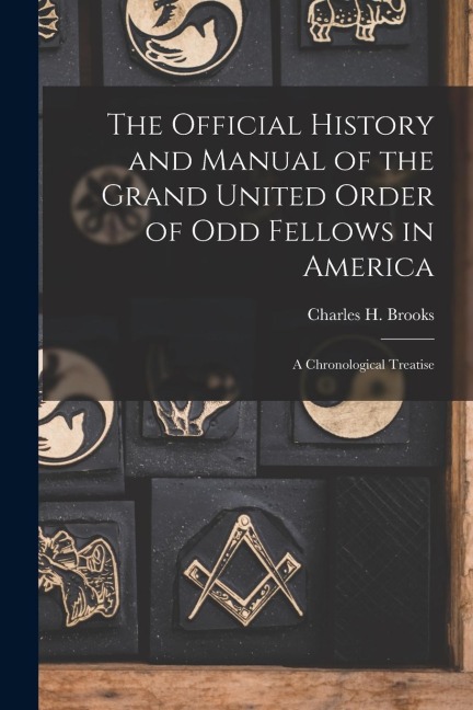 The Official History and Manual of the Grand United Order of Odd Fellows in America: A Chronological Treatise