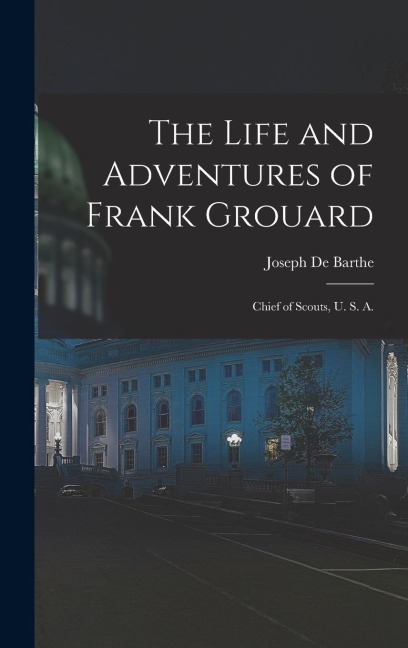 The Life and Adventures of Frank Grouard: Chief of Scouts, U. S. A.
