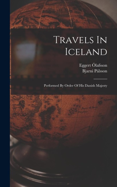 Travels In Iceland: Performed By Order Of His Danish Majesty