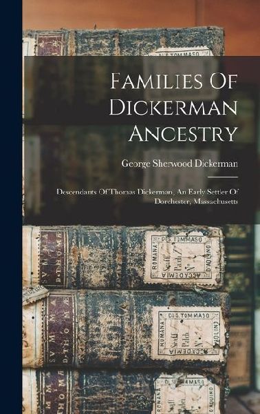 Families Of Dickerman Ancestry: Descendants Of Thomas Dickerman, An Early Settler Of Dorchester, Massachusetts