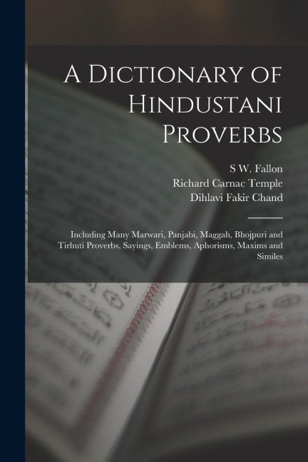A Dictionary of Hindustani Proverbs: Including Many Marwari, Panjabi, Maggah, Bhojpuri and Tirhuti Proverbs, Sayings, Emblems, Aphorisms, Maxims and Similes