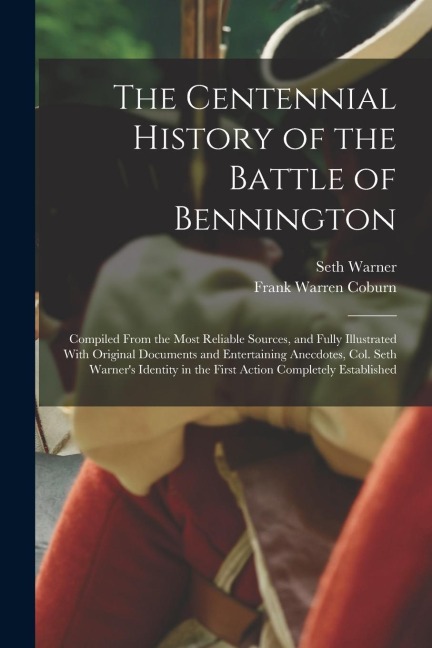 The Centennial History of the Battle of Bennington: Compiled From the Most Reliable Sources, and Fully Illustrated With Original Documents and Enterta