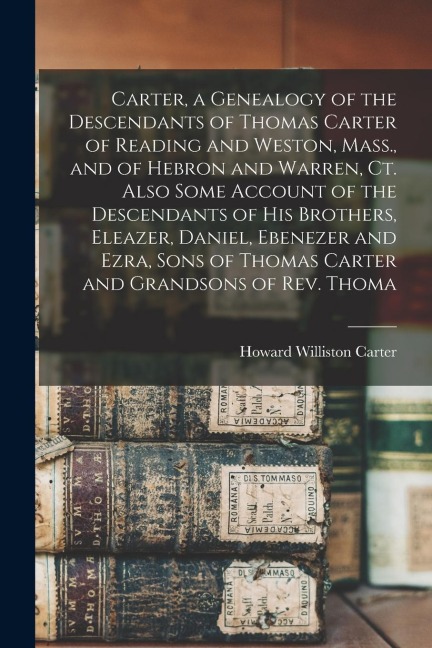 Carter, a Genealogy of the Descendants of Thomas Carter of Reading and Weston, Mass., and of Hebron and Warren, Ct. Also Some Account of the Descendan