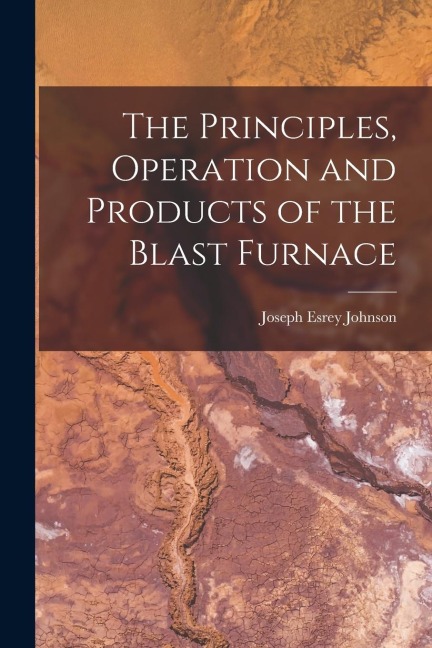 The Principles, Operation and Products of the Blast Furnace