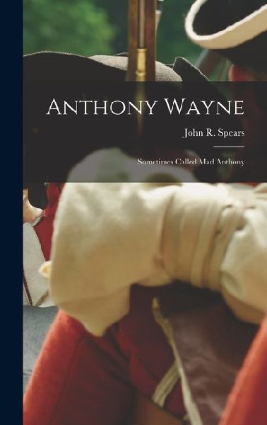 Anthony Wayne: Sometimes Called Mad Anthony