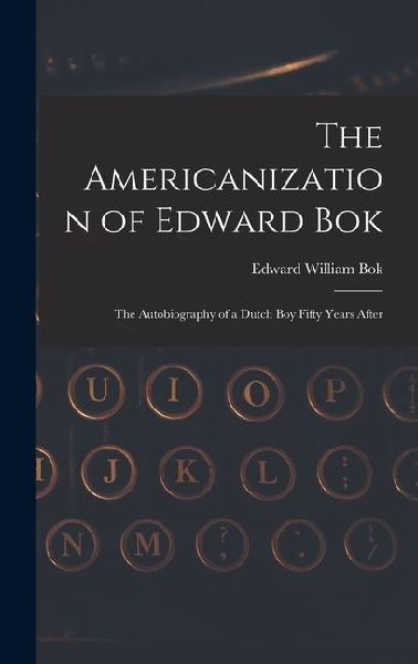 The Americanization of Edward Bok: The Autobiography of a Dutch Boy Fifty Years After
