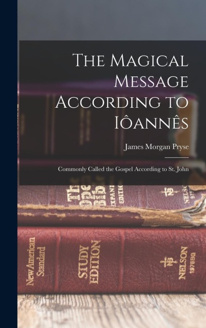 The Magical Message According to Iôannês: Commonly Called the Gospel According to St. John