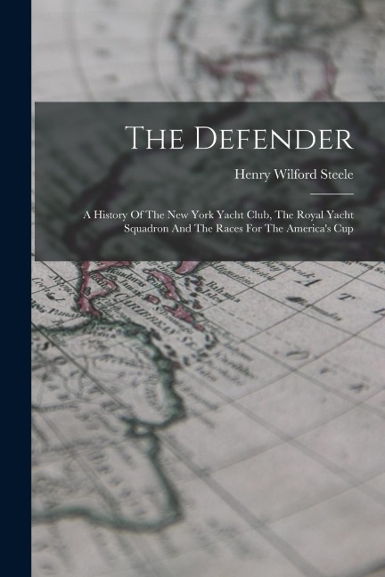 The Defender: A History Of The New York Yacht Club, The Royal Yacht Squadron And The Races For The Americas Cup