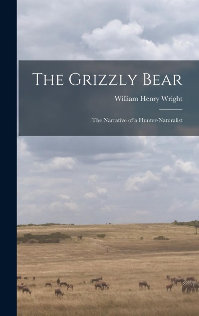 The Grizzly Bear: The Narrative of a Hunter-naturalist