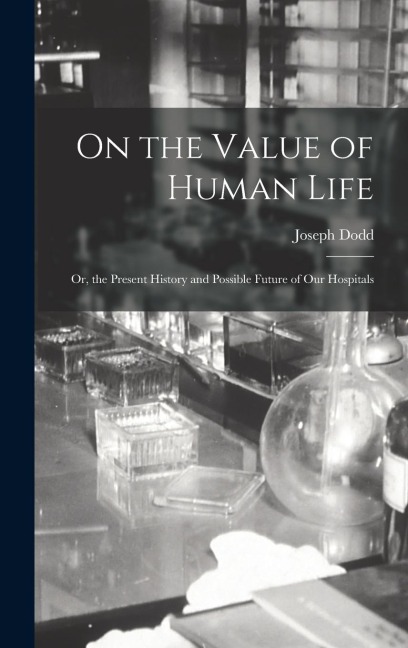 On the Value of Human Life: Or, the Present History and Possible Future of Our Hospitals