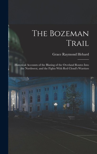 The Bozeman Trail: Historical Accounts of the Blazing of the Overland Routes Into the Northwest, and the Fights With Red Clouds Warriors