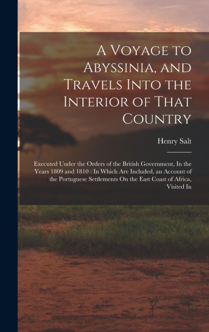 A Voyage to Abyssinia, and Travels Into the Interior of That Country: Executed Under the Orders of the British Government, In the Years 1809 and 1810: