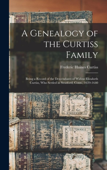 A Genealogy of the Curtiss Family: Being a Record of the Descendants of Widow Elizabeth Curtiss, Who Settled in Stratford, Conn., 1639-1640