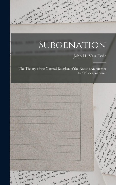 Subgenation: The Theory of the Normal Relation of the Races: An Answer to Miscegenation.