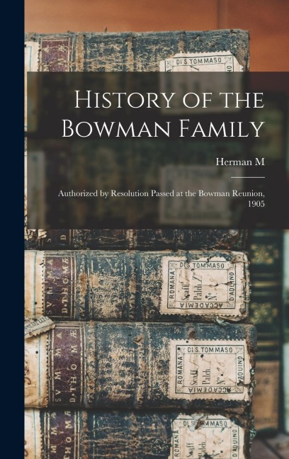 History of the Bowman Family: Authorized by Resolution Passed at the Bowman Reunion, 1905
