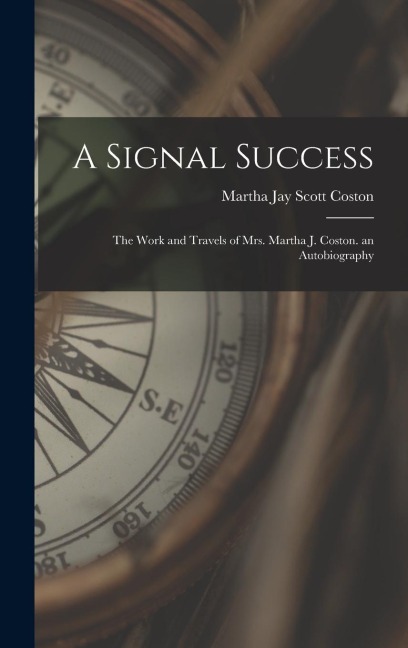 A Signal Success: The Work and Travels of Mrs. Martha J. Coston. an Autobiography