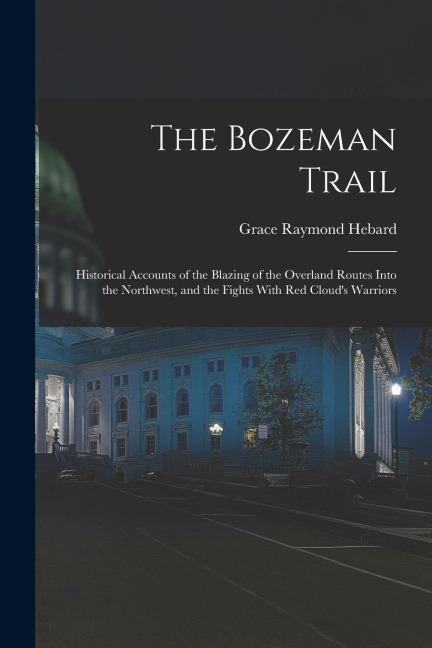 The Bozeman Trail: Historical Accounts of the Blazing of the Overland Routes Into the Northwest, and the Fights With Red Clouds Warriors